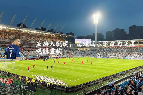 五换人制度：足球战术革命的底层逻辑重构