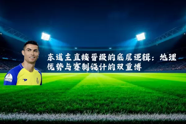 东道主直接晋级的底层逻辑：地理优势与赛制设计的双重博弈