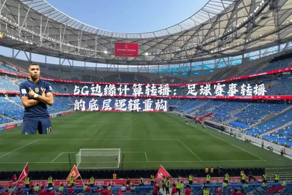 5G边缘计算转播：足球赛事转播的底层逻辑重构