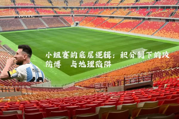 小组赛的底层逻辑：积分制下的攻防博弈与地理陷阱