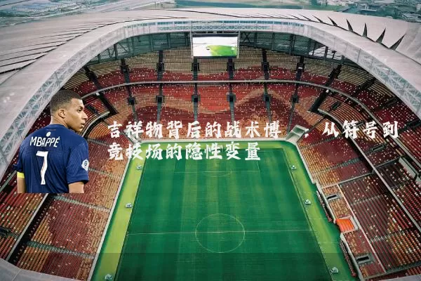 吉祥物背后的战术博弈：从符号到竞技场的隐性变量