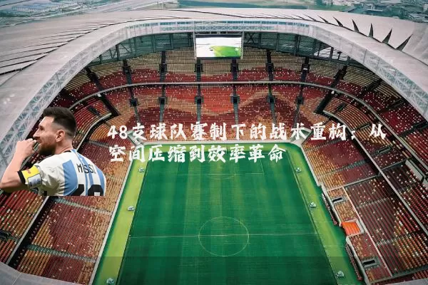 48支球队赛制下的战术重构：从空间压缩到效率革命