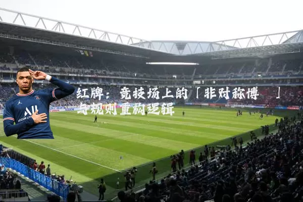 红牌：竞技场上的「非对称博弈」与规则重构逻辑