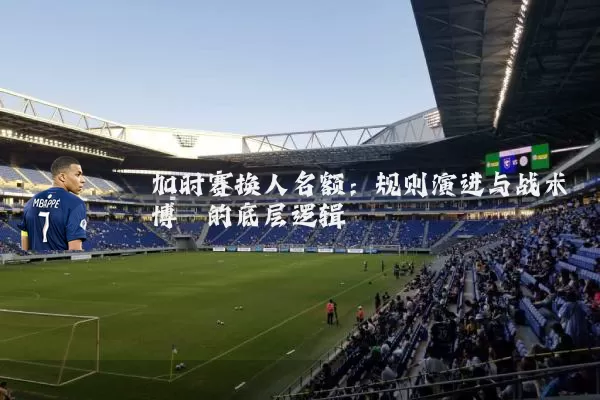加时赛换人名额：规则演进与战术博弈的底层逻辑