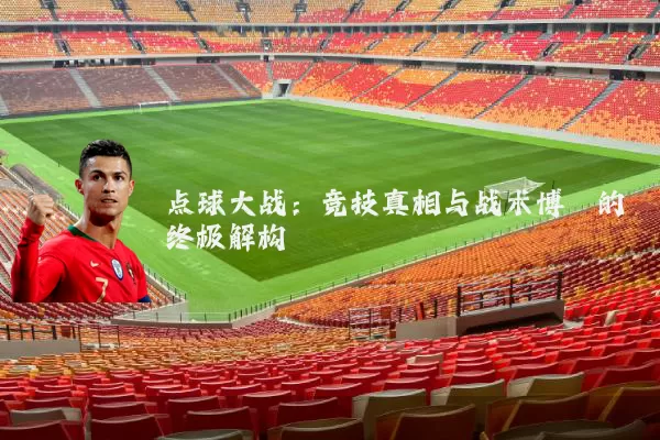 点球大战：竞技真相与战术博弈的终极解构